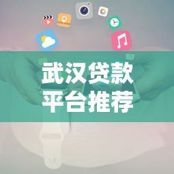 武汉贷款平台推荐:企业及个人融资贷款全攻略 武汉贷款平台推荐:企业及个人融资贷款全攻略