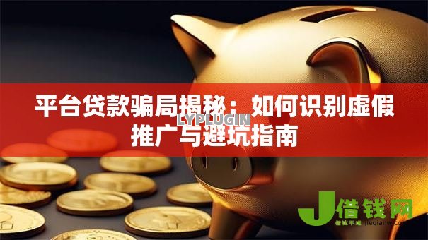 平台贷款骗局揭秘：如何识别虚假推广与避坑指南