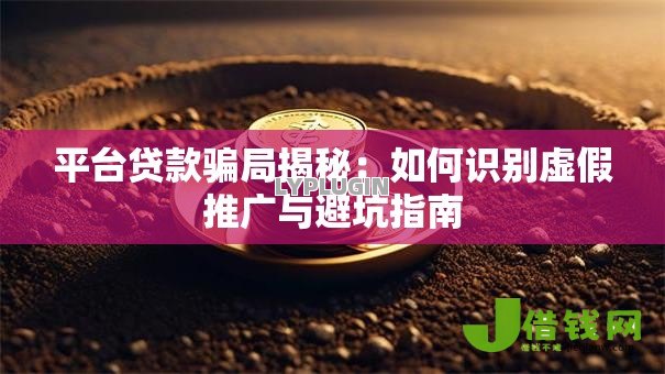 平台贷款骗局揭秘：如何识别虚假推广与避坑指南