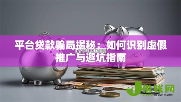 平台贷款骗局揭秘：如何识别虚假推广与避坑指南