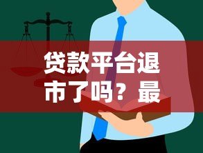 贷款平台退市了吗？最新现状与用户应对指南