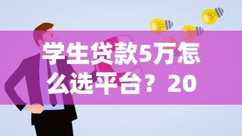 学生贷款5万怎么选平台?2023年正规渠道申请攻略 学生贷款5万怎么选平台?2023年正规渠道申请攻略
