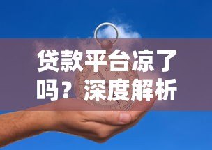 贷款平台凉了吗?深度解析行业现状与未来趋势 贷款平台凉了吗?深度解析行业现状与未来趋势