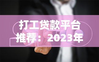 打工贷款平台推荐:2023年低门槛借款避坑指南 打工贷款平台推荐:2023年低门槛借款避坑指南
