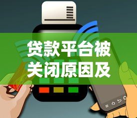 贷款平台被关闭原因及用户应对指南 贷款平台被关闭原因及用户应对指南