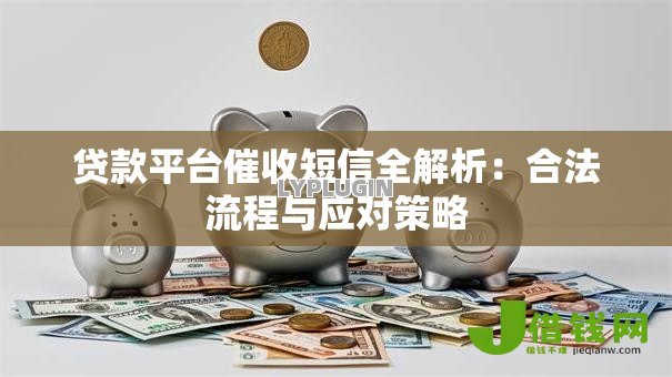 贷款平台催收短信全解析:合法流程与应对策略 贷款平台催收短信全解析:合法流程与应对策略