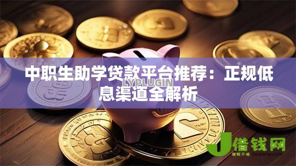 中职生助学贷款平台推荐：正规低息渠道全解析