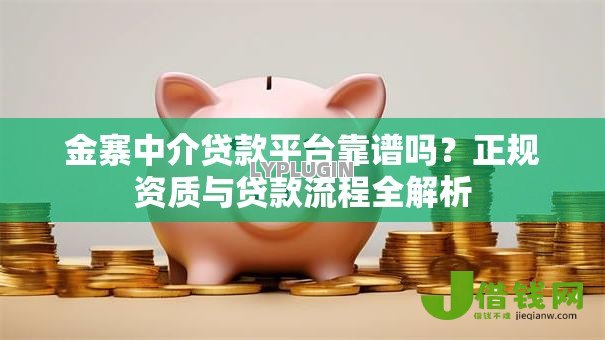 金寨中介贷款平台靠谱吗?正规资质与贷款流程全解析 金寨中介贷款平台靠谱吗?正规资质与贷款流程全解析