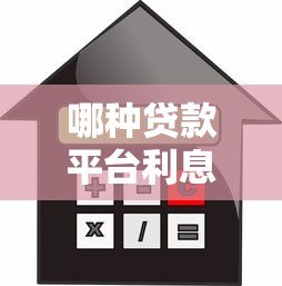 哪种贷款平台利息最低?2023年低息贷款渠道对比分析 哪种贷款平台利息最低?2023年低息贷款渠道对比分析