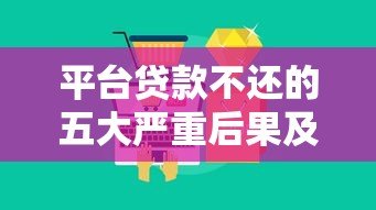 平台贷款不还的五大严重后果及应对方法 平台贷款不还的五大严重后果及应对方法