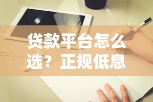 贷款平台怎么选?正规低息渠道推荐及避坑指南 贷款平台怎么选?正规低息渠道推荐及避坑指南