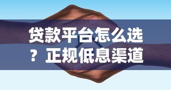 贷款平台怎么选?正规低息渠道推荐及避坑指南 贷款平台怎么选?正规低息渠道推荐及避坑指南