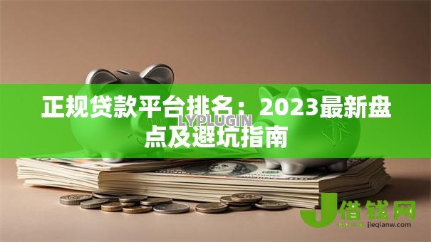 正规贷款平台排名:2023最新盘点及避坑指南 正规贷款平台排名:2023最新盘点及避坑指南