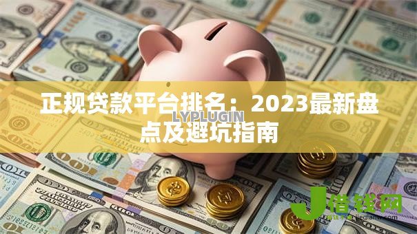 正规贷款平台排名:2023最新盘点及避坑指南 正规贷款平台排名:2023最新盘点及避坑指南