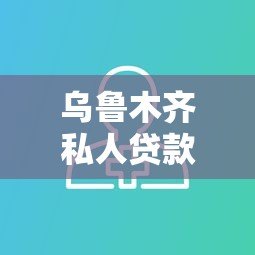 乌鲁木齐私人贷款平台推荐:快速放款、灵活方案全解析 乌鲁木齐私人贷款平台推荐:快速放款、灵活方案全解析