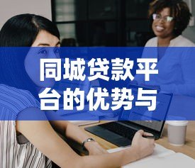 同城贷款平台的优势与选择指南:快速解决资金难题 同城贷款平台的优势与选择指南:快速解决资金难题
