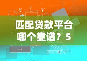 匹配贷款平台哪个靠谱?5个技巧教你快速找到合适方案 匹配贷款平台哪个靠谱?5个技巧教你快速找到合适方案