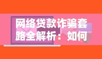 网络贷款诈骗套路全解析:如何识别并避开这些陷阱 网络贷款诈骗套路全解析:如何识别并避开这些陷阱