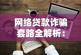 网络贷款诈骗套路全解析:如何识别并避开这些陷阱 网络贷款诈骗套路全解析:如何识别并避开这些陷阱