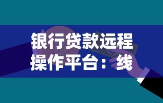 银行贷款远程操作平台：线上申请全流程解析与操作指南