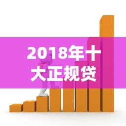 2018年十大正规贷款平台排行榜:安全靠谱的借款渠道推荐 2018年十大正规贷款平台排行榜:安全靠谱的借款渠道推荐