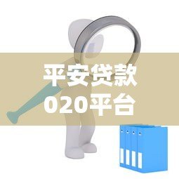 平安贷款020平台靠谱吗?信用贷款申请全攻略解析 平安贷款020平台靠谱吗?信用贷款申请全攻略解析