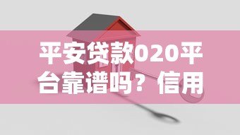 平安贷款020平台靠谱吗?信用贷款申请全攻略解析 平安贷款020平台靠谱吗?信用贷款申请全攻略解析