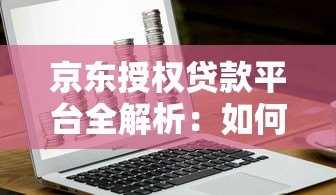 京东授权贷款平台全解析：如何安全高效申请资金？