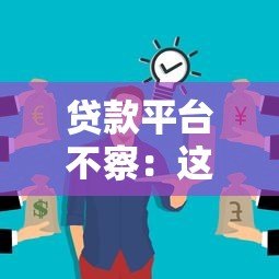 贷款平台不察:这些隐性风险你可能从未注意过 贷款平台不察:这些隐性风险你可能从未注意过