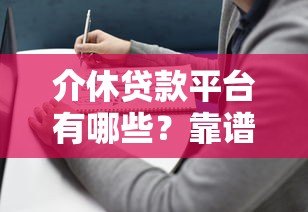 介休贷款平台有哪些?靠谱选择指南与注意事项 介休贷款平台有哪些?靠谱选择指南与注意事项