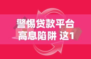 警惕贷款平台高息陷阱 这10个乱象必须看清 警惕贷款平台高息陷阱 这10个乱象必须看清