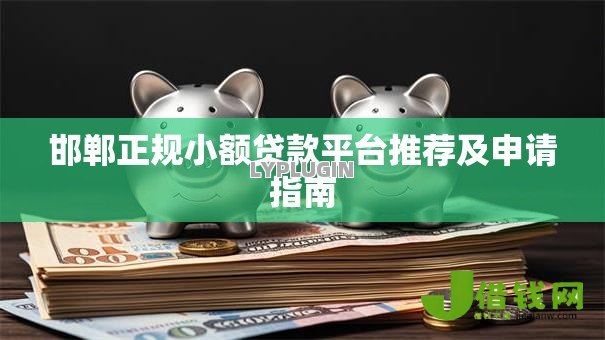 邯郸正规小额贷款平台推荐及申请指南 邯郸正规小额贷款平台推荐及申请指南