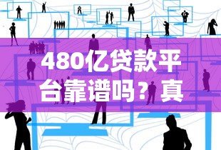 480亿贷款平台靠谱吗？真实用户经验+避坑指南