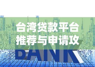 台湾贷款平台推荐与申请攻略:合法管道、利率比较、注意事项 台湾贷款平台推荐与申请攻略:合法管道、利率比较、注意事项