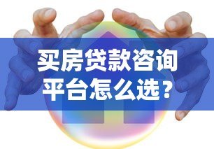 买房贷款咨询平台怎么选?5大避坑指南+全流程解析 买房贷款咨询平台怎么选?5大避坑指南+全流程解析