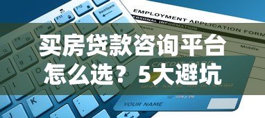 买房贷款咨询平台怎么选?5大避坑指南+全流程解析 买房贷款咨询平台怎么选?5大避坑指南+全流程解析