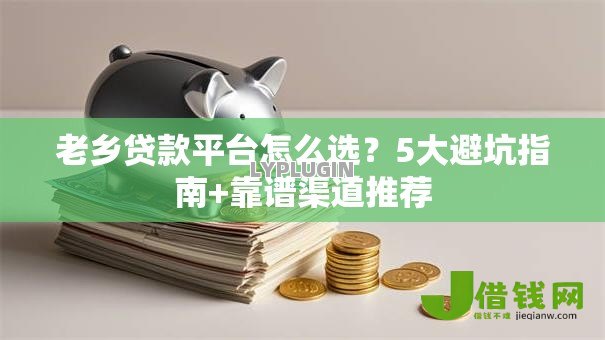 老乡贷款平台怎么选？5大避坑指南+靠谱渠道推荐