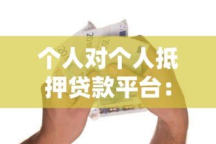 个人对个人抵押贷款平台:安全借款与高效融资新选择 个人对个人抵押贷款平台:安全借款与高效融资新选择
