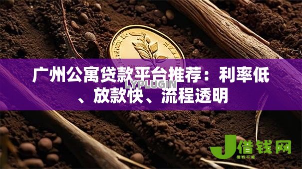广州公寓贷款平台推荐:利率低、放款快、流程透明 广州公寓贷款平台推荐:利率低、放款快、流程透明
