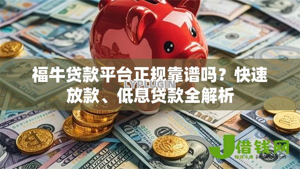 福牛贷款平台正规靠谱吗?快速放款、低息贷款全解析 福牛贷款平台正规靠谱吗?快速放款、低息贷款全解析
