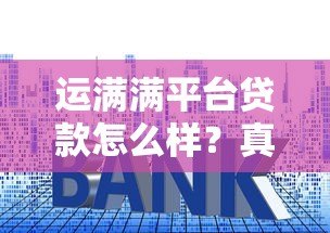 运满满平台贷款怎么样?真实用户经验与额度利率解析 运满满平台贷款怎么样?真实用户经验与额度利率解析