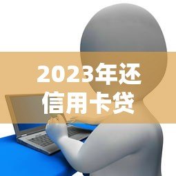 2023年还信用卡贷款平台推荐:低息、安全、放款快怎么选? 2023年还信用卡贷款平台推荐:低息、安全、放款快怎么选?