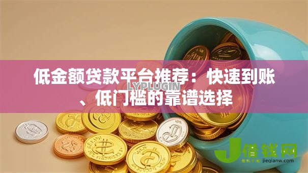 低金额贷款平台推荐:快速到账、低门槛的靠谱选择 低金额贷款平台推荐:快速到账、低门槛的靠谱选择