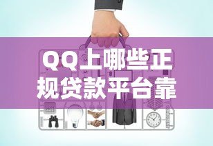 QQ上哪些正规贷款平台靠谱？10个渠道详细对比