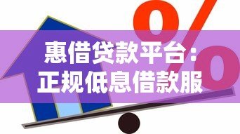 惠借贷款平台:正规低息借款服务,快速解决资金需求 惠借贷款平台:正规低息借款服务,快速解决资金需求