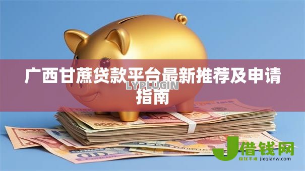 广西甘蔗贷款平台最新推荐及申请指南 广西甘蔗贷款平台最新推荐及申请指南
