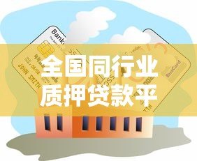 全国同行业质押贷款平台对比及申请指南 全国同行业质押贷款平台对比及申请指南