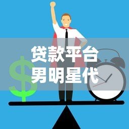 贷款平台男明星代言成风潮?这背后藏着哪些风险与真相 贷款平台男明星代言成风潮?这背后藏着哪些风险与真相