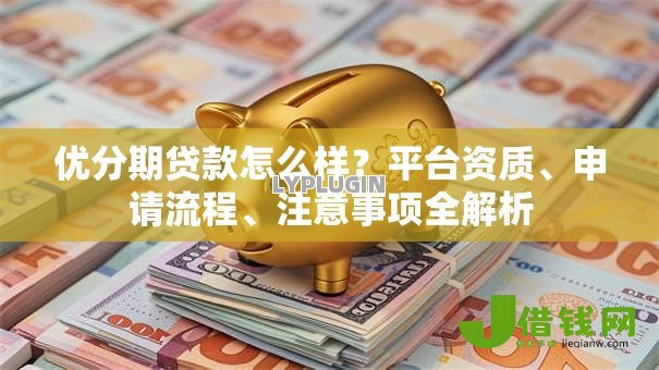 优分期贷款怎么样?平台资质、申请流程、注意事项全解析 优分期贷款怎么样?平台资质、申请流程、注意事项全解析