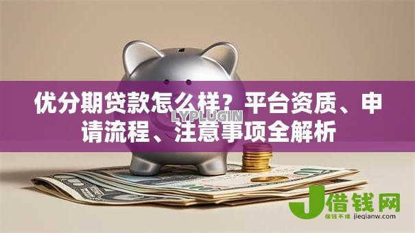 优分期贷款怎么样?平台资质、申请流程、注意事项全解析 优分期贷款怎么样?平台资质、申请流程、注意事项全解析